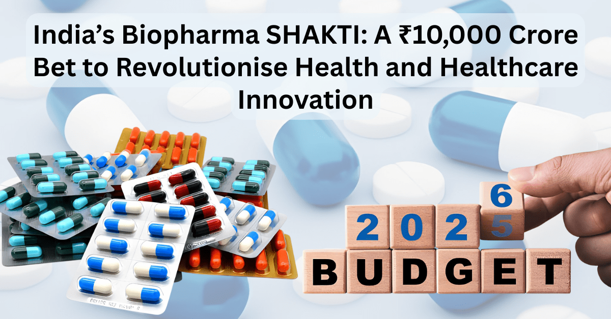 India’s Biopharma SHAKTI: A ₹10,000 Crore Bet to Revolutionise Health and Healthcare Innovation